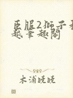 臣服2狮子和卓越笔趣阁