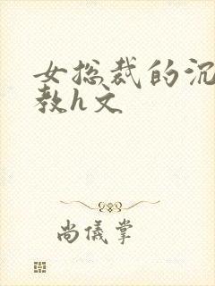 女总裁的沉沦调教h文
