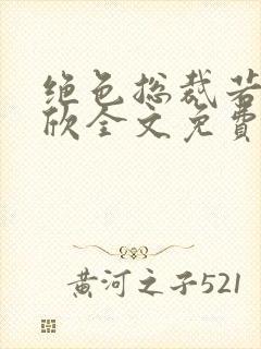 绝色总裁若尧嘉欣全文免费阅读