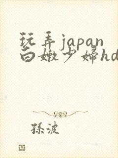 玩弄japan白嫩少妇hd小说
