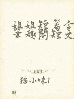 姐姐短篇合集_笔趣阁短文