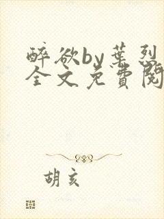 醉欲by叶烈青全文免费阅读