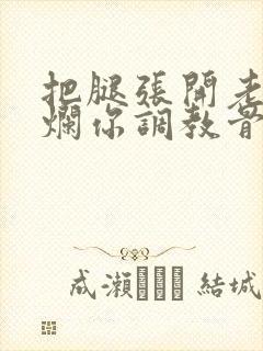 把腿张开老子臊烂你调教骨科男男