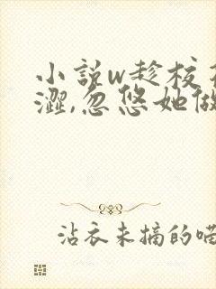 小说w趁校花青涩,忽悠她做老婆》