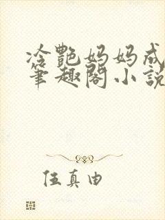冷艳妈妈成母狗笔趣阁小说无弹窗