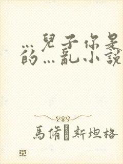 …儿子你是妈妈的…乱小说