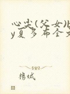 心尖(父女)by夏多布全文免费阅读