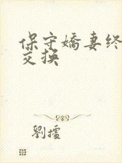 保守娇妻终于被交换