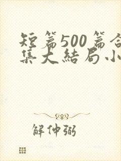 短篇500篇合集大结局小说下载