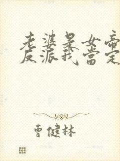 老婆是女帝这个反派我当定了短剧