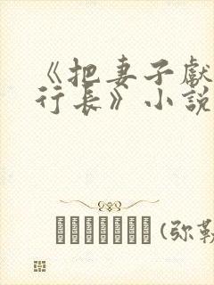 《把妻子献给张行长》小说