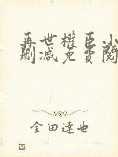再世权臣小说无删减免费阅读全文