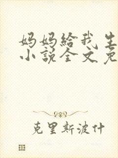 妈妈给我生孩子小说全文免费阅读