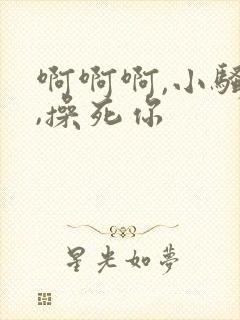 啊啊啊,小骚货,操死你