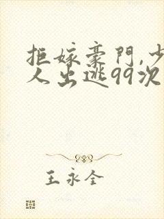拒嫁豪门,少夫人出逃99次