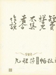 作者不祥短篇小说合集免费阅读下载