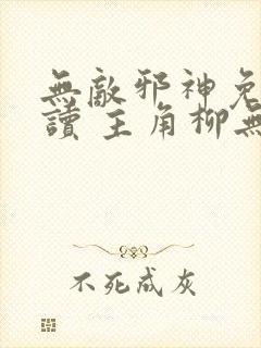 无敌邪神免费阅读 主角柳无邪,徐凌雪