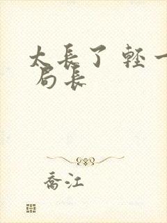 太长了 轻一点 局长