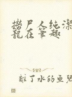捞尸人纯洁滴小龙在笔趣