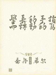 学长的手指在里面转动的写作业呢