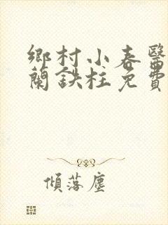 乡村小春医王淑兰铁柱免费阅读全文