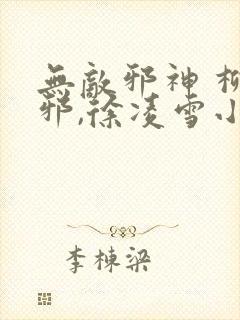 无敌邪神 柳无邪,徐凌雪小说免费