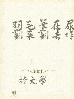 羽毛笔在尿孔里划来划去作文