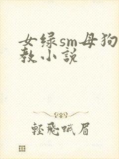 女绿sm母狗调教小说