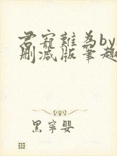 君宠难为by无删减版笔趣阁