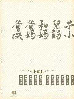 爸爸和儿子一起操妈妈的小说