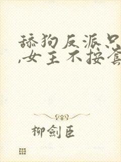 舔狗反派只想苟,女主不按套路走纵横