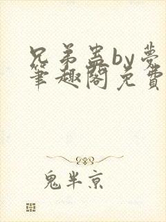 兄弟蛊by梦小笔趣阁免费阅读无弹窗