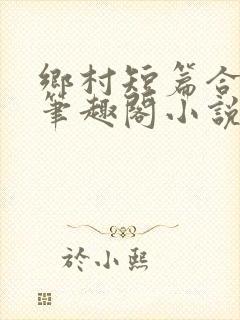 乡村短篇合集_笔趣阁小说