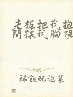 老板把我抱进房间揉我胸视频