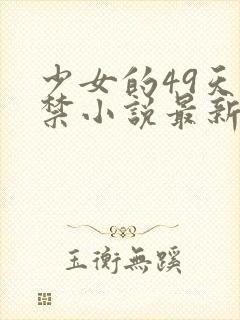 少女的49天囚禁小说最新章节更新内容