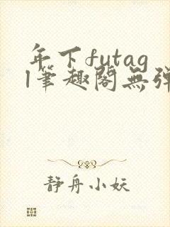 年下futagl笔趣阁无弹窗