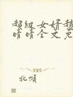 超级女婿赵旭李晴晴全文免费阅读终结版