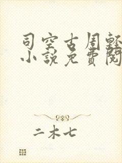 司空古周轻羽的小说免费阅读