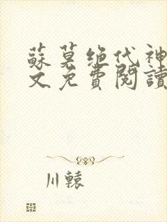 苏莫绝代神主全文免费阅读最新