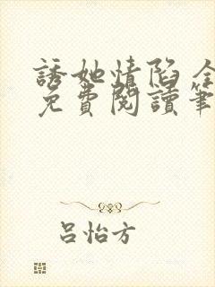 诱她情陷 全文免费阅读笔趣阁无弹窗