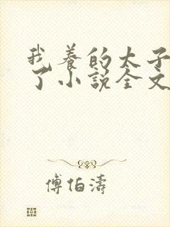 我养的太子黑化了小说全文免费阅读