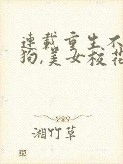 连载重生不当舔狗,美女校花急了?