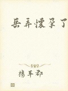 岳弄怀孕了