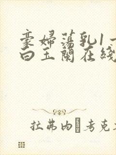 豪妇荡乳1一5白玉兰在线看