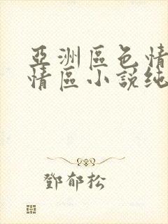 亚洲区色情区激情区小说纯熟调抖