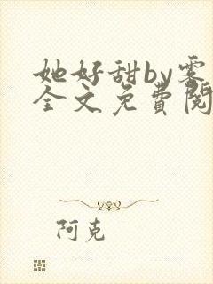 她好甜by雾黎全文免费阅读笔趣阁