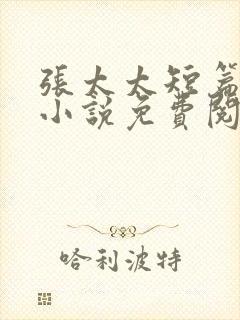 张太太短篇合集小说免费阅读全文