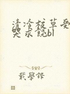 清冷校草受灌满哭求饶bl