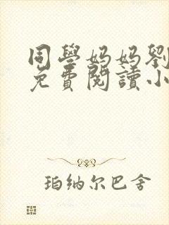 同学妈妈刘淑英免费阅读小说