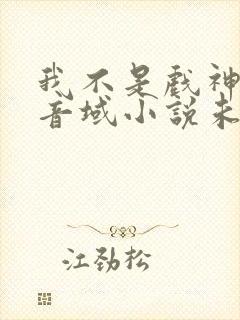 我不是戏神三九音域小说未删版全文